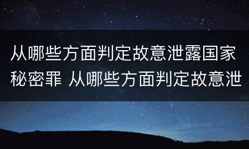 从哪些方面判定故意泄露国家秘密罪 从哪些方面判定故意泄露国家秘密罪的行为