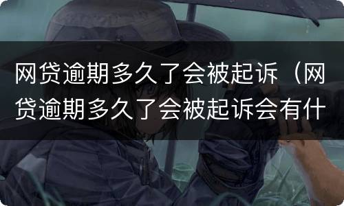 网贷逾期多久了会被起诉（网贷逾期多久了会被起诉会有什么后果）