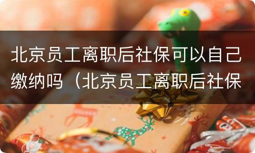 北京员工离职后社保可以自己缴纳吗（北京员工离职后社保可以自己缴纳吗怎么交）