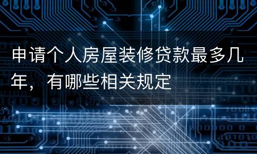 申请个人房屋装修贷款最多几年，有哪些相关规定