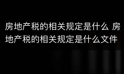 房地产税的相关规定是什么 房地产税的相关规定是什么文件