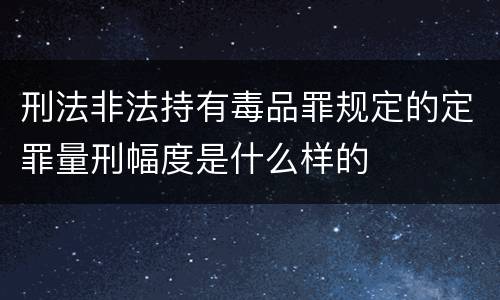 刑法非法持有毒品罪规定的定罪量刑幅度是什么样的