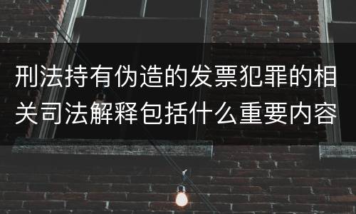 刑法持有伪造的发票犯罪的相关司法解释包括什么重要内容