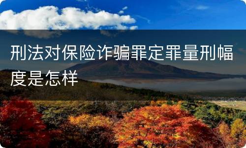 刑法对保险诈骗罪定罪量刑幅度是怎样