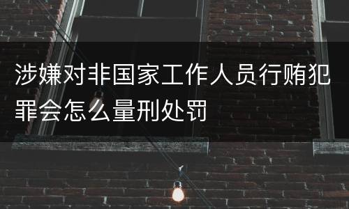 涉嫌对非国家工作人员行贿犯罪会怎么量刑处罚