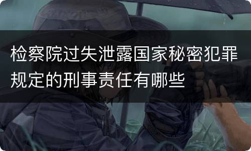 检察院过失泄露国家秘密犯罪规定的刑事责任有哪些