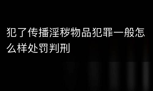 犯了传播淫秽物品犯罪一般怎么样处罚判刑