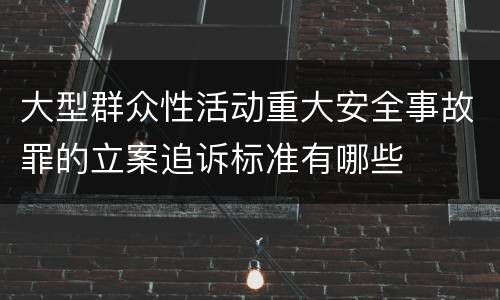 大型群众性活动重大安全事故罪的立案追诉标准有哪些