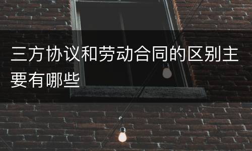 三方协议和劳动合同的区别主要有哪些