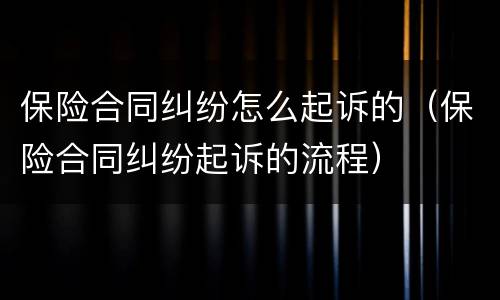 保险合同纠纷怎么起诉的（保险合同纠纷起诉的流程）