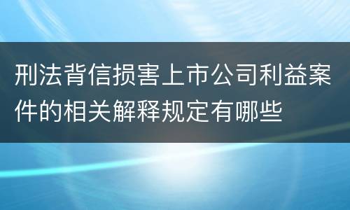 刑法背信损害上市公司利益案件的相关解释规定有哪些