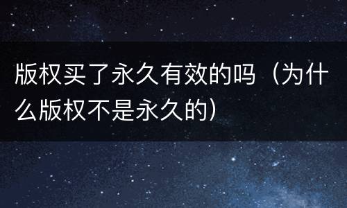 版权买了永久有效的吗（为什么版权不是永久的）
