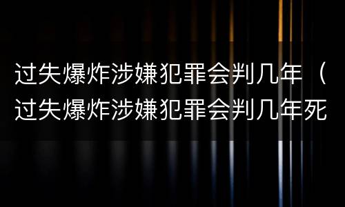 过失爆炸涉嫌犯罪会判几年（过失爆炸涉嫌犯罪会判几年死刑）