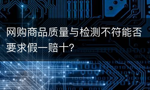 网购商品质量与检测不符能否要求假一赔十？