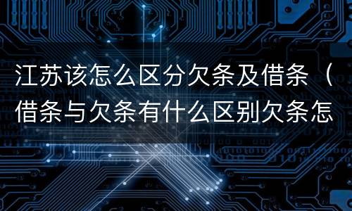 江苏该怎么区分欠条及借条（借条与欠条有什么区别欠条怎么写）