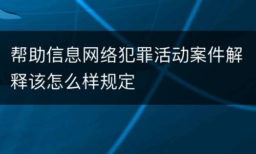 帮助信息网络犯罪活动案件解释该怎么样规定