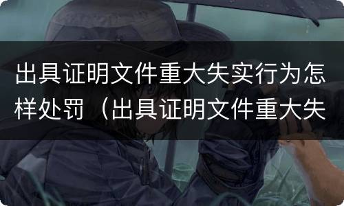 出具证明文件重大失实行为怎样处罚（出具证明文件重大失实行为怎样处罚他人）