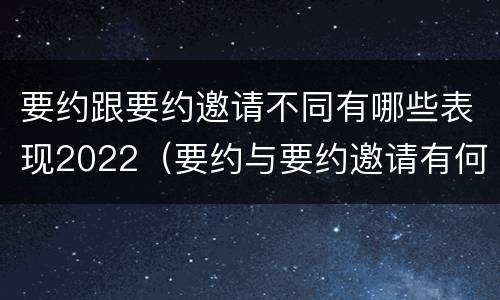 要约跟要约邀请不同有哪些表现2022（要约与要约邀请有何区别?）