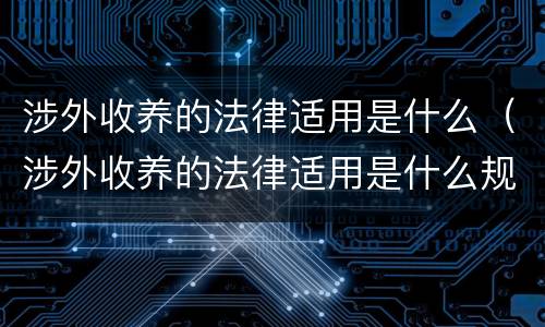 涉外收养的法律适用是什么（涉外收养的法律适用是什么规定）