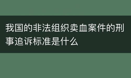 我国的非法组织卖血案件的刑事追诉标准是什么