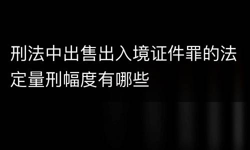 刑法中出售出入境证件罪的法定量刑幅度有哪些