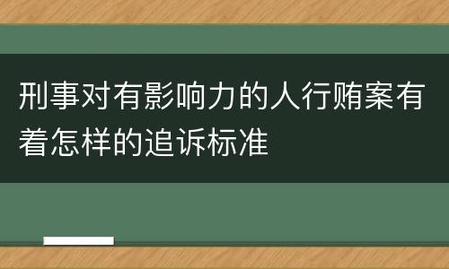 刑事对有影响力的人行贿案有着怎样的追诉标准