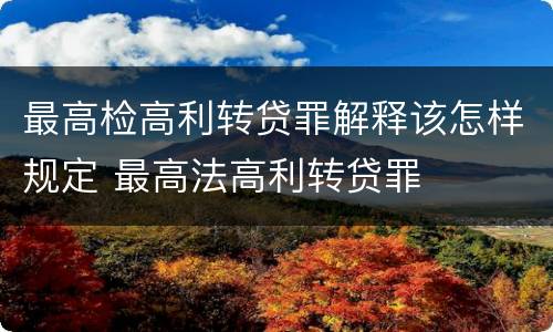 最高检高利转贷罪解释该怎样规定 最高法高利转贷罪