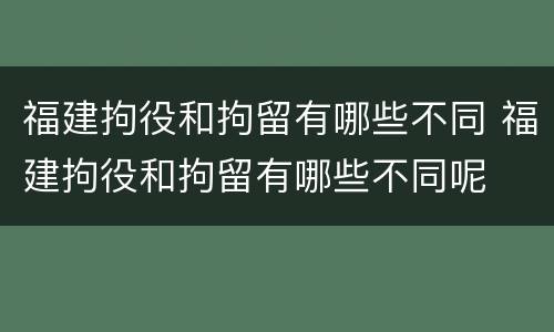 福建拘役和拘留有哪些不同 福建拘役和拘留有哪些不同呢
