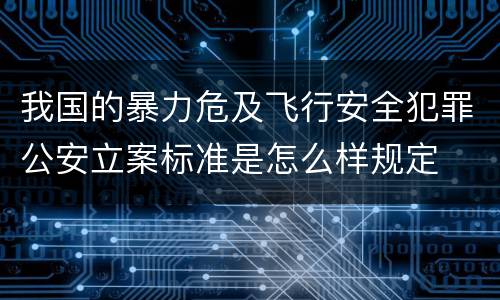 我国的暴力危及飞行安全犯罪公安立案标准是怎么样规定