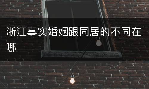 浙江事实婚姻跟同居的不同在哪