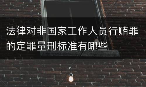 法律对非国家工作人员行贿罪的定罪量刑标准有哪些