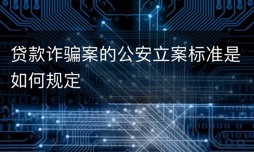 贷款诈骗案的公安立案标准是如何规定