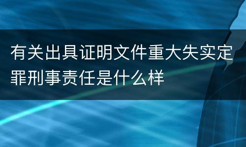 有关出具证明文件重大失实定罪刑事责任是什么样