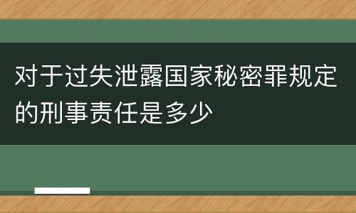 对于过失泄露国家秘密罪规定的刑事责任是多少
