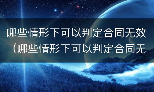 哪些情形下可以判定合同无效（哪些情形下可以判定合同无效的情形）