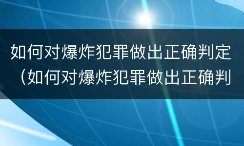 如何对爆炸犯罪做出正确判定（如何对爆炸犯罪做出正确判定的决定）