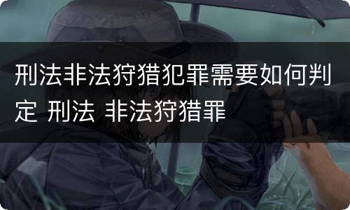刑法非法狩猎犯罪需要如何判定 刑法 非法狩猎罪