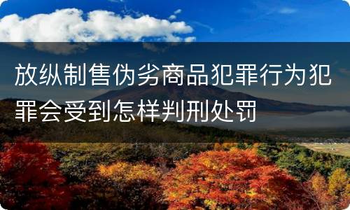 放纵制售伪劣商品犯罪行为犯罪会受到怎样判刑处罚
