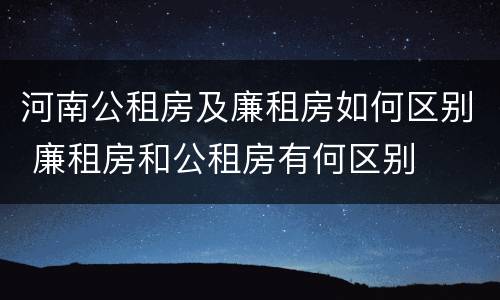 河南公租房及廉租房如何区别 廉租房和公租房有何区别