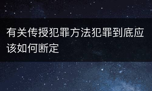 有关传授犯罪方法犯罪到底应该如何断定