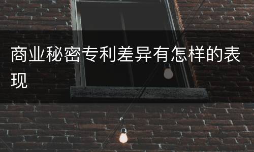 商业秘密专利差异有怎样的表现