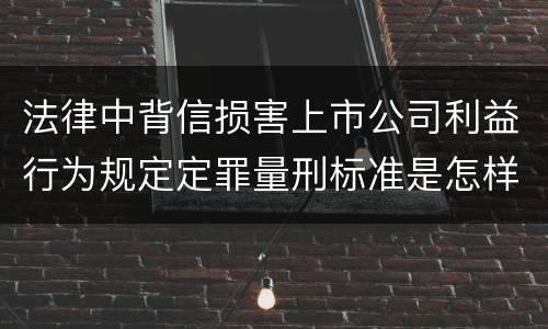 法律中背信损害上市公司利益行为规定定罪量刑标准是怎样