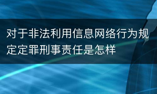 对于非法利用信息网络行为规定定罪刑事责任是怎样