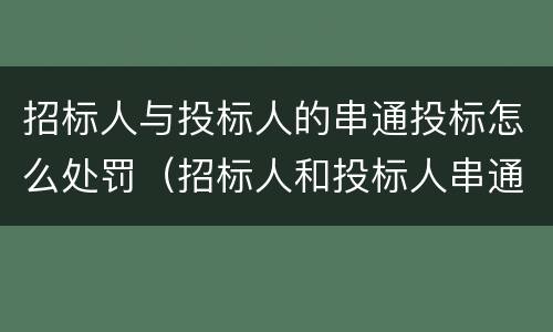 招标人与投标人的串通投标怎么处罚（招标人和投标人串通）