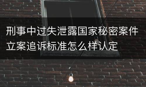 刑事中过失泄露国家秘密案件立案追诉标准怎么样认定