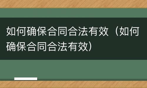 如何确保合同合法有效（如何确保合同合法有效）