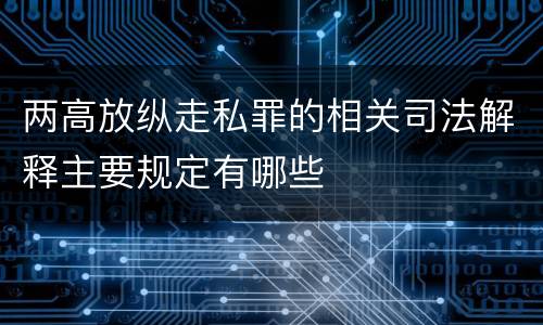两高放纵走私罪的相关司法解释主要规定有哪些
