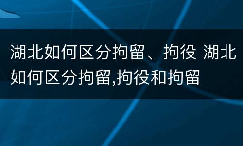湖北如何区分拘留、拘役 湖北如何区分拘留,拘役和拘留