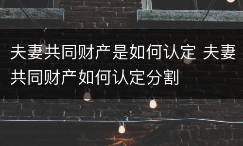 夫妻共同财产是如何认定 夫妻共同财产如何认定分割