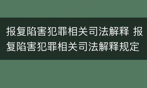 报复陷害犯罪相关司法解释 报复陷害犯罪相关司法解释规定